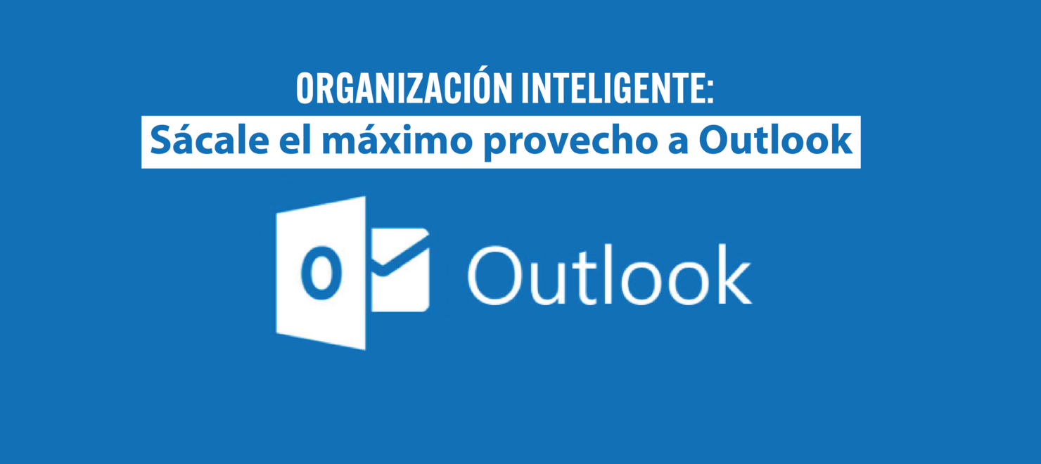 Organización Inteligente: Sácale el máximo provecho a Outlook