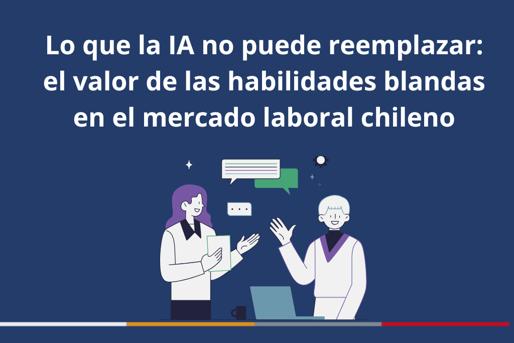 Lo que la IA no puede reemplazar: el valor de las habilidades blandas en el mercado laboral chileno