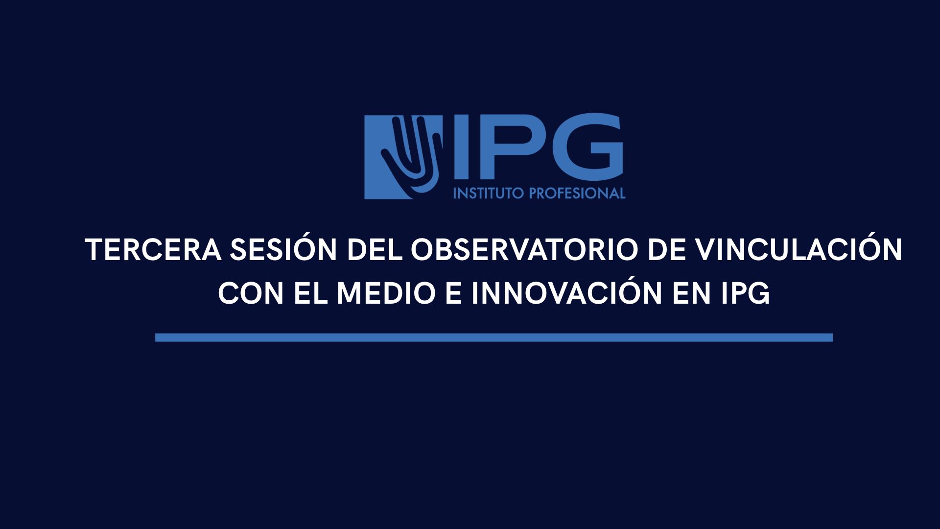 Tercera Sesión del Observatorio de Vinculación con el Medio e Innovación en IPG