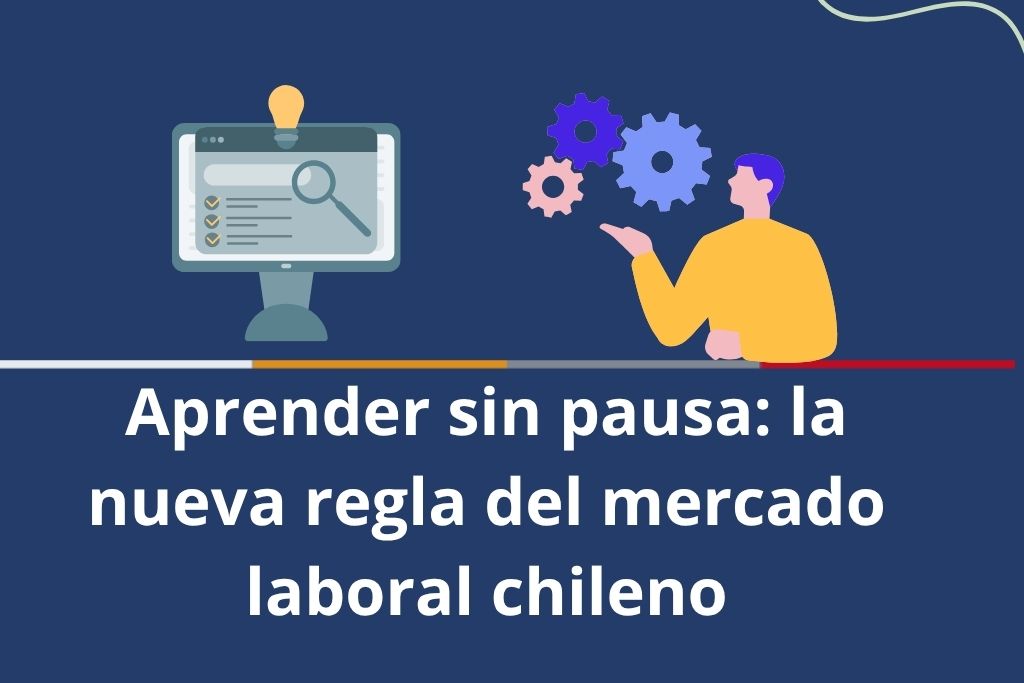 Aprender sin pausa: la nueva regla del mercado laboral chileno